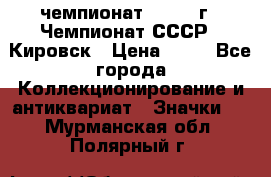 11.1) чемпионат : 1973 г - Чемпионат СССР - Кировск › Цена ­ 99 - Все города Коллекционирование и антиквариат » Значки   . Мурманская обл.,Полярный г.